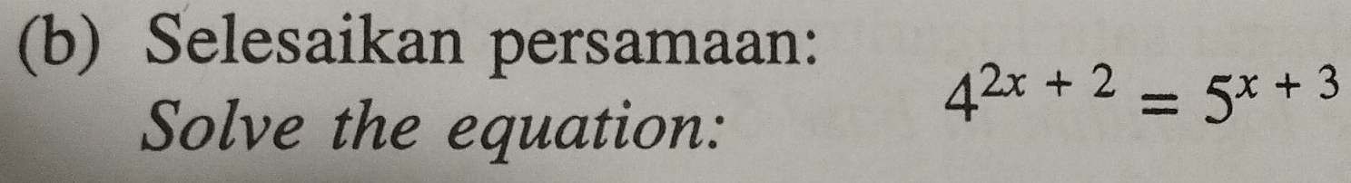 Selesaikan persamaan: 
Solve the equation:
4^(2x+2)=5^(x+3)