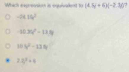 Which expression is equivalent to (4.5j+6)(-2.3j) ?
-24.15t^2
-10.35t^2-13.8t
105y^2-13.8y
2.2)^2+6