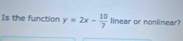 Is the function y=2x- 10/7  linear or nonlinear?