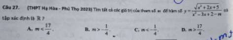 Cầu 27. (THPT Hạ Hòa - Phú Thọ 2023) Tim tết cả các gió trị của tham số sr đề hàm số y= (sqrt(x^2+2x+5))/x^2-3x+2-m  0
tập xác định là R？
A. m . B. m>- 1/4 . C. m<- 1/4 , D, m> 17/4 .
