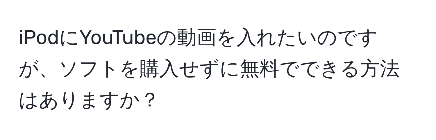 iPodにYouTubeの動画を入れたいのですが、ソフトを購入せずに無料でできる方法はありますか？