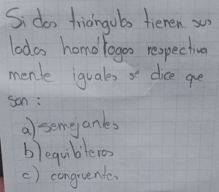 Sidoo frioingubs fieren x
lodas homorogoo respectival
menle iquales se dice ge
san :
a) semejanle?
blequibteros
() congruente.