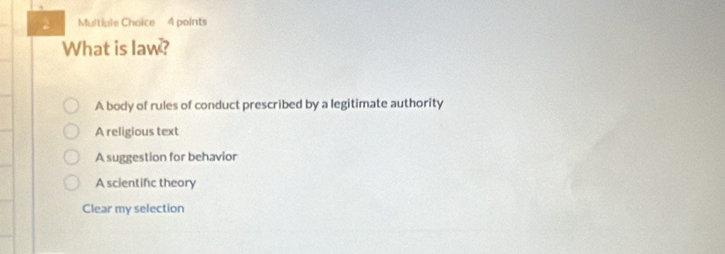 What is law?
A body of rules of conduct prescribed by a legitimate authority
A religious text
A suggestion for behavior
A scientific theory
Clear my selection
