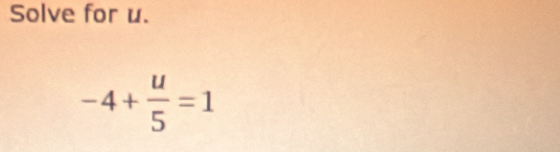 Solve for u.
-4+ u/5 =1