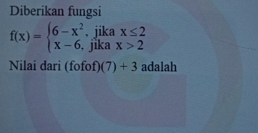 Diberikan fungsi
f(x)=beginarrayl 6-x^2,jikax≤ 2 x-6,jikax>2endarray.
Nilai dari (fofc f)(7)+3 adalah