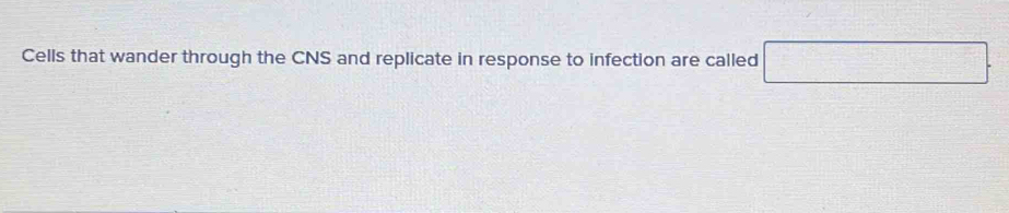 Cells that wander through the CNS and replicate in response to infection are called □.