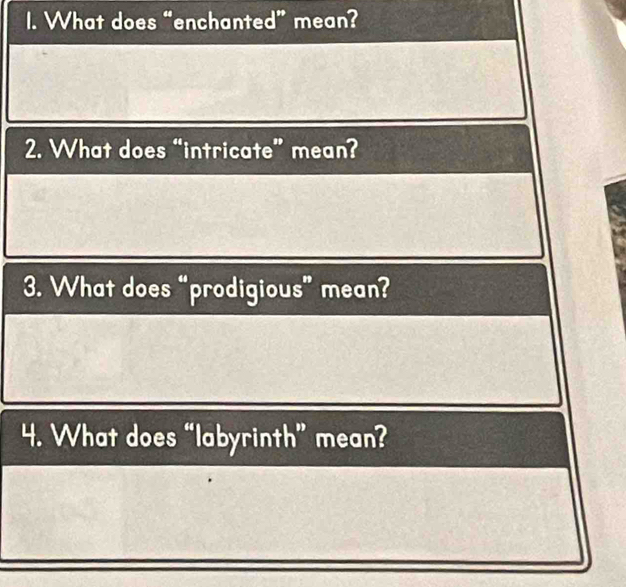 What does “enchanted” mean? 
2. What does “intricate” mean? 
3. What does “prodigious” mean? 
4. What does “labyrinth” mean?