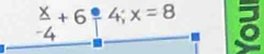  x/-4 +6;4;x=8