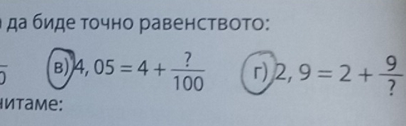 да биде точно равенството: 
B) 4,05=4+ ?/100  r) 2,9=2+ 9/? 
Intame: