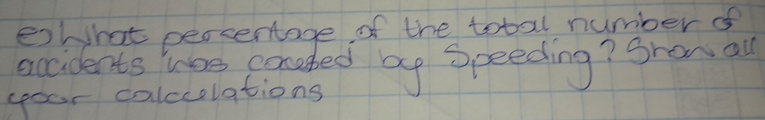 ewhat percentage of the total number of 
accidents was corcded by speeding? Sronal 
your calccolations