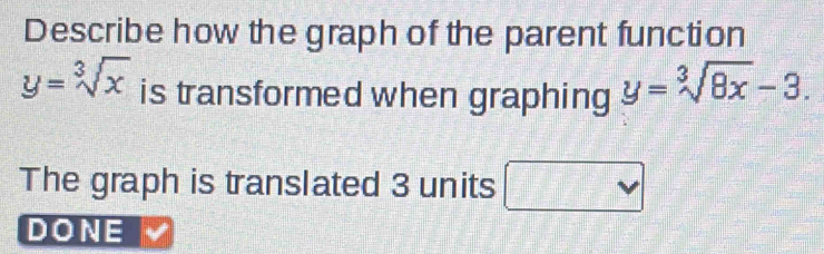 Describe how the graph of the parent function
y=sqrt[3](x) is transformed when graphing y=sqrt[3](8x)-3. 
The graph is translated 3 units
DONE