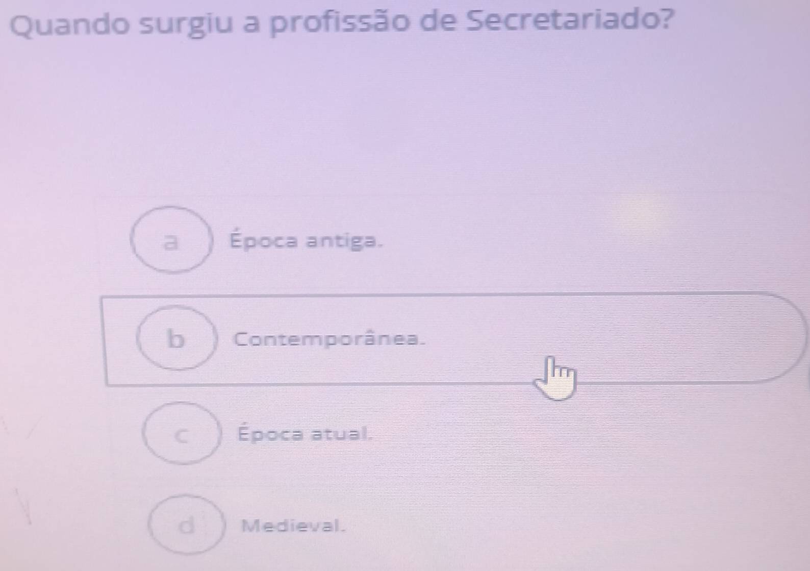 Quando surgiu a profissão de Secretariado?
a Época antiga.
b Contemporânea.
C Época atual.
d Medieval.