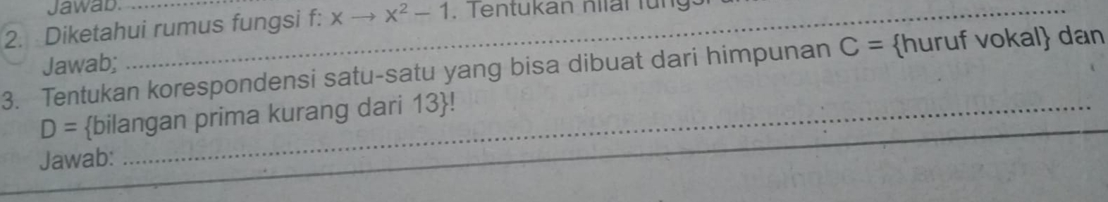 Jawab. 
2. Diketahui rumus fungsi f: x x^2-1 , Tentukan niiar fungs 
Jawab; 
3. Tentukan korespondensi satu-satu yang bisa dibuat dari himpunan C= huruf vokal dan
D= bilangan prima kurang dari 13 !_ 
Jawab: 
_