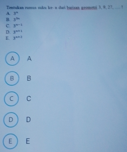 Tentukan rumus suku ke- n dari ḫarisan geometri 3, 9, 27, ..... !
A. 3^n
B. 3^(3n)
C. 3^(n-1)
D. 3^(n+1)
E. 3^(n+2)
A ) A
B B
C C
D D
E  E