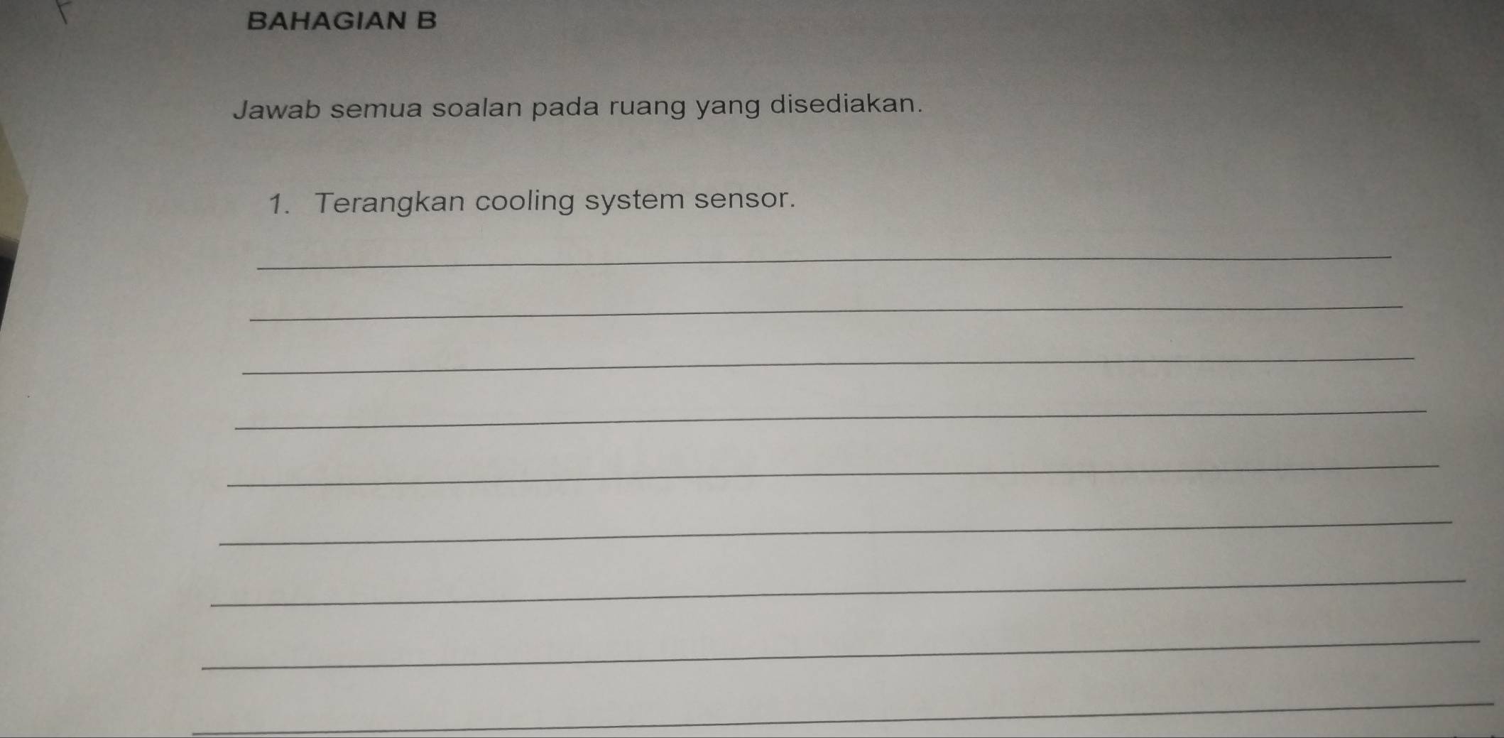 BAHAGIAN B 
Jawab semua soalan pada ruang yang disediakan. 
1. Terangkan cooling system sensor. 
_ 
_ 
_ 
_ 
_ 
_ 
_ 
_ 
_