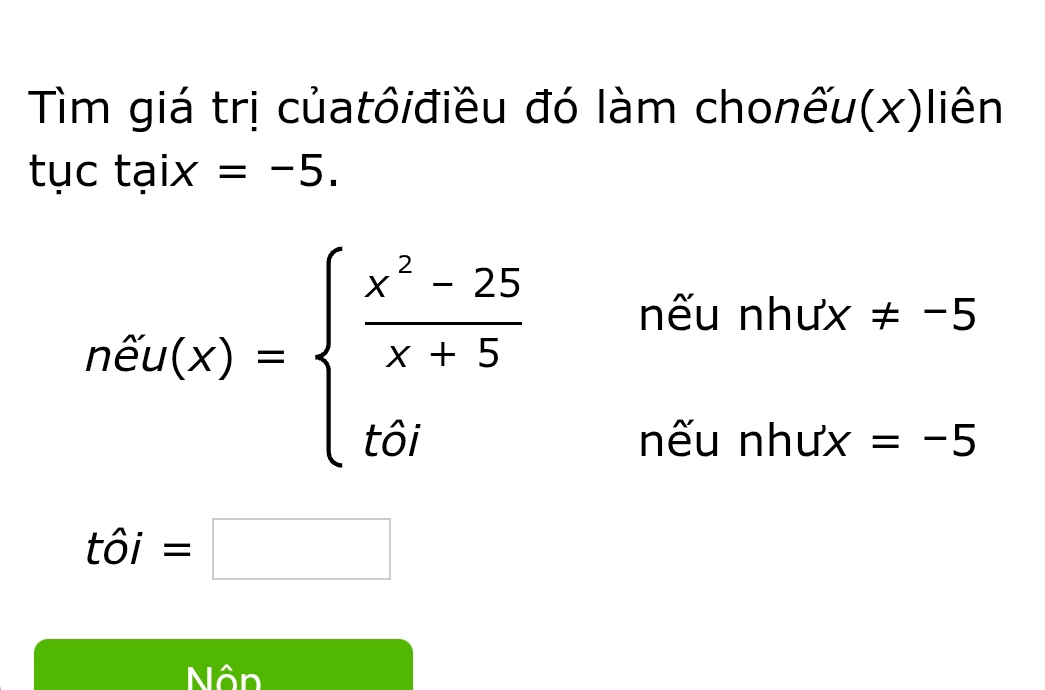 Tìm giá trị củatôiđiều đó làm chonếu(x)liên 
tụ -+ 21 X =-5.
neu(x)=beginarrayl  (x^2-25)/x+5 neuntux!= -5- tornewhux=-5endarray.
that Oi=□
Nôn