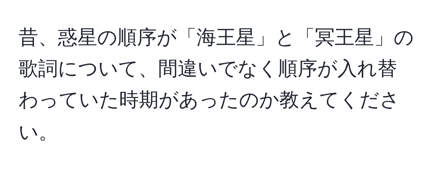 昔、惑星の順序が「海王星」と「冥王星」の歌詞について、間違いでなく順序が入れ替わっていた時期があったのか教えてください。