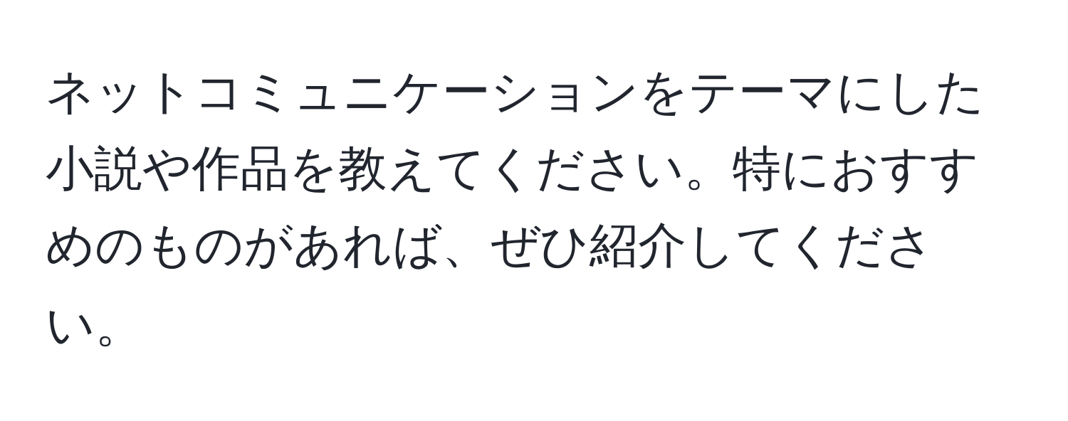 ネットコミュニケーションをテーマにした小説や作品を教えてください。特におすすめのものがあれば、ぜひ紹介してください。