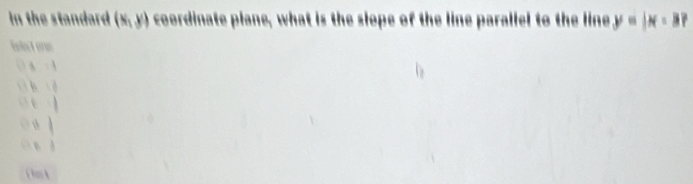 In the standard (x,y) coordinate plane, what is the slope of the line parallel to the line y=|x-3? 
Eellect orw
h d
B
Clm A