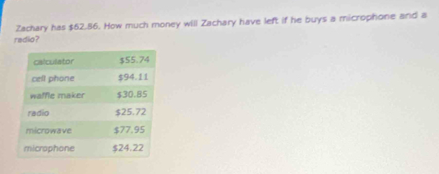 Zachary has $62.86. How much money will Zachary have left if he buys a microphone and a 
radio?