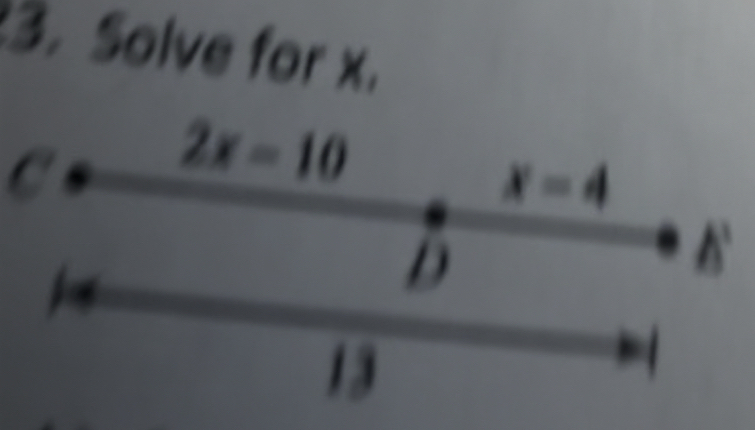 Solve for x.
C
2x-10
x=4
D
13