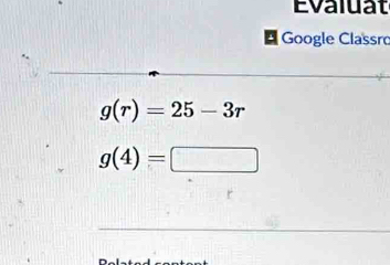 Evaluat 
Google Classro
g(r)=25-3r
g(4)=□