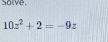 Solve.
10z^2+2=-9z