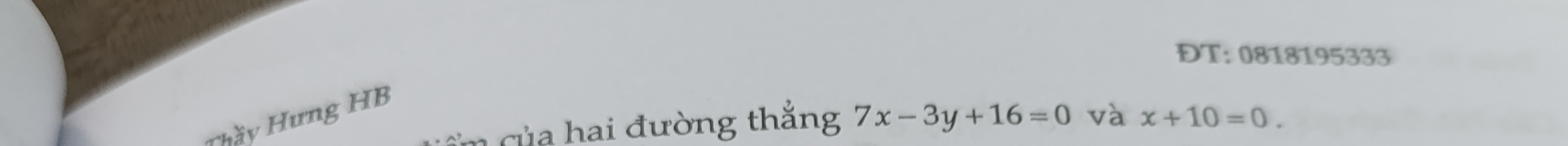 ĐT: 0818195333 
Thầy Hưng HB 
ủ a đ ường thắng 7x-3y+16=0 và x+10=0.