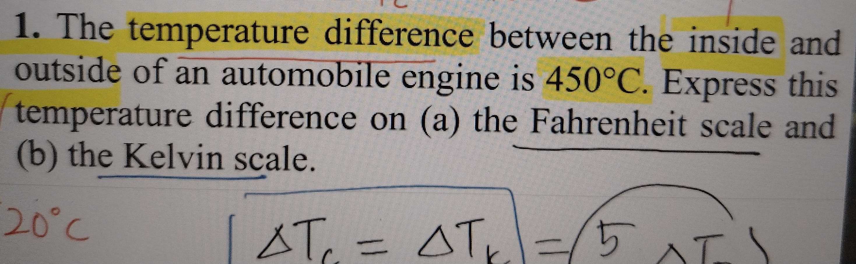 The temperature difference between the inside and 
outside of an automobile engine is 450°C. Express this 
temperature difference on (a) the Fahrenheit scale and 
(b) the Kelvin scale.