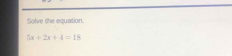 Solve the equation.
5x+2x+4=18