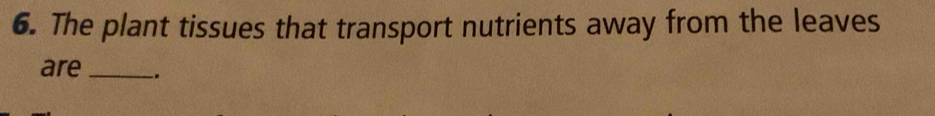 The plant tissues that transport nutrients away from the leaves 
are_ -.