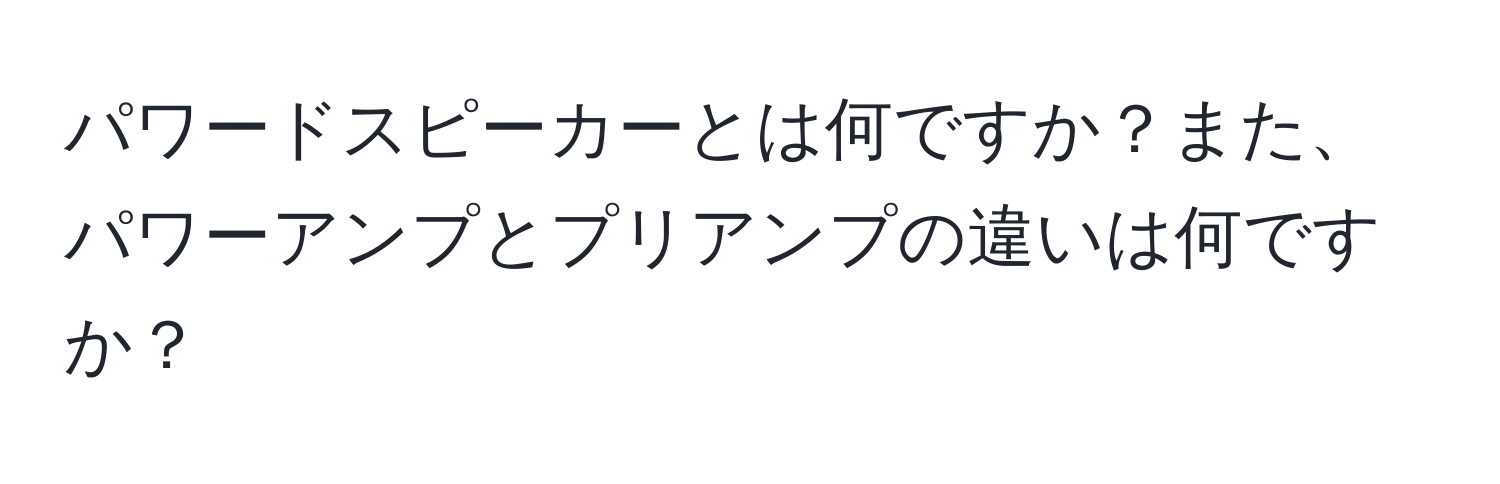 パワードスピーカーとは何ですか？また、パワーアンプとプリアンプの違いは何ですか？