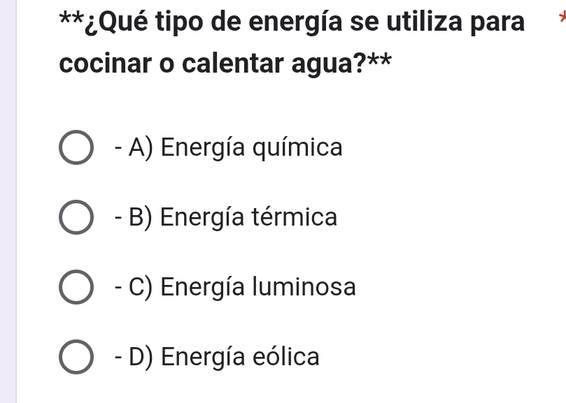 ¿Qué tipo de energía se utiliza para
cocinar o calentar agua?**
- A) Energía química
- B) Energía térmica
- C) Energía luminosa
- D) Energía eólica