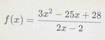 f(x)= (3x^2-25x+28)/2x-2 