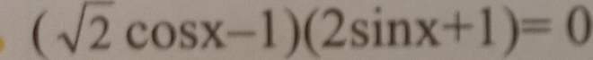 (sqrt(2)cos x-1)(2sin x+1)=0