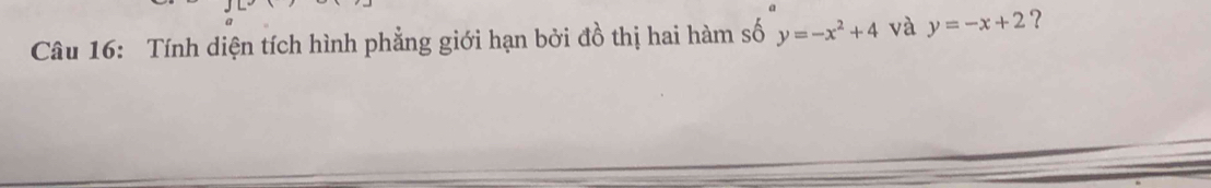 Tính diện tích hình phẳng giới hạn bởi đồ thị hai hàm số y=-x^2+4 và y=-x+2 ?