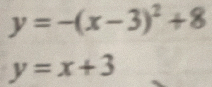 y=-(x-3)^2+8
y=x+3