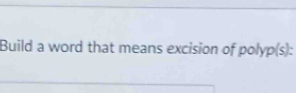 Build a word that means excision of poly p(s).