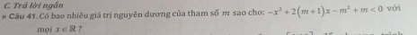 Trả lời ngắn với 
Câu 41. Có bao nhiêu giá trị nguyên dương của tham số m sao cho: -x^2+2(m+1)x-m^2+m<0</tex> 
mọi x∈ R 7