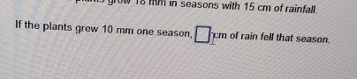 grow 18mm in seasons with 15 cm of rainfall . 
If the plants grew 10 mm one season, □^p m of rain fell that season.