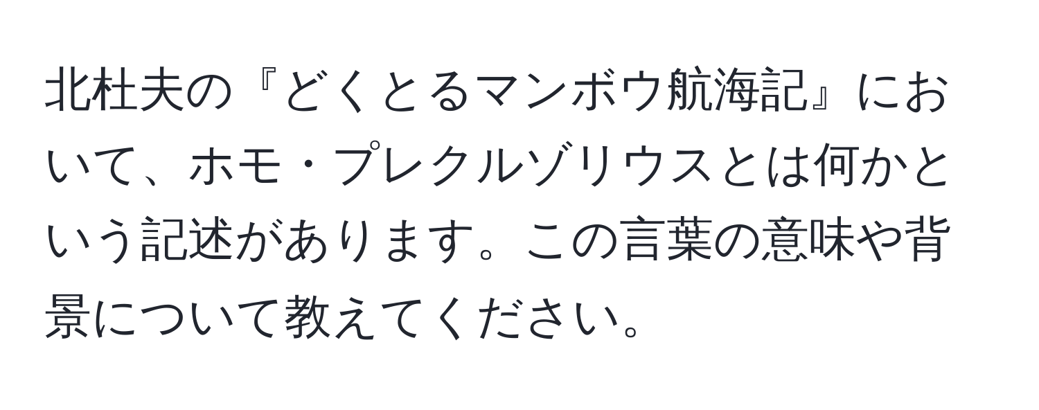 北杜夫の『どくとるマンボウ航海記』において、ホモ・プレクルゾリウスとは何かという記述があります。この言葉の意味や背景について教えてください。