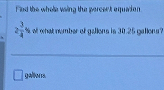 Find the whole using the percent equation.
2 3/4 % of what number of gallons is 30.25 gallons? 
_
gallons