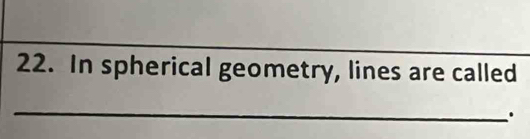 In spherical geometry, lines are called 
_ 
.