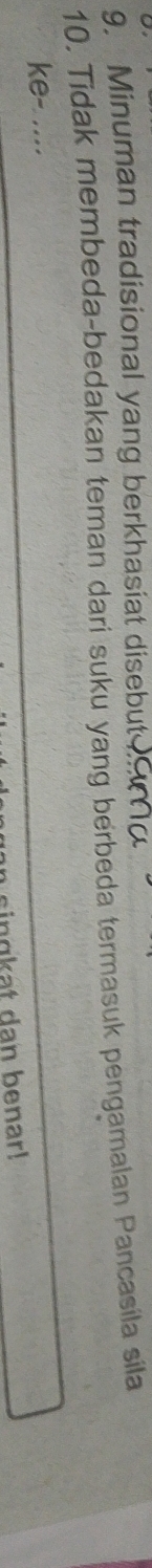 Minuman tradisional yang berkhasiat disebut 
10. Tidak membeda-bedakan teman dari suku yang berbeda termasuk pengamalan Pancasila sila 
ke- .... 
n s i a t dan b enar !
