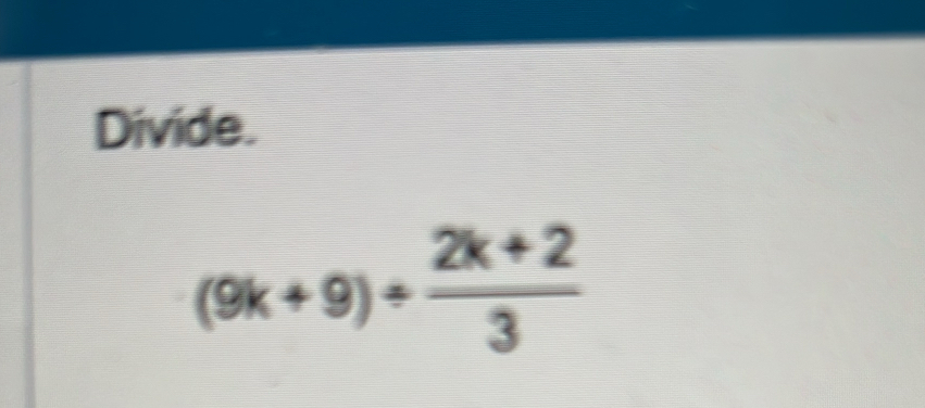 Divide.
(9k+9)/  (2k+2)/3 
