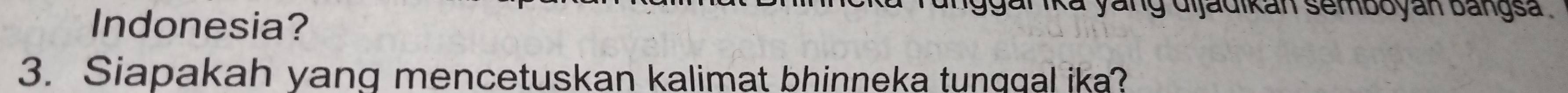 Indonesia? 
gar ika yang dijadikan semboyan bangsa . 
3. Siapakah yang mencetuskan kalimat bhinneka tunggal ika?