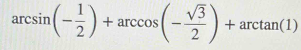 arcsin (- 1/2 )+arccos (- sqrt(3)/2 )+arctan (1)