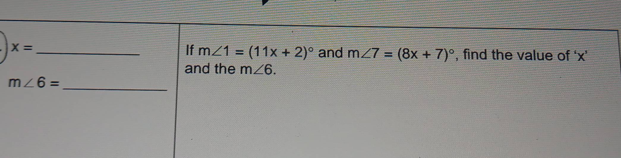 X= _ 
If m∠ 1=(11x+2)^circ  and m∠ 7=(8x+7)^circ  , find the value of ‘ x ’ 
and the m∠ 6.
m∠ 6= _