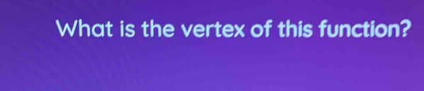 What is the vertex of this function?