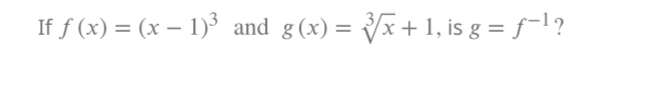 If f(x)=(x-1)^3 and g(x)=sqrt[3](x)+1 , is g=f^(-1) ?